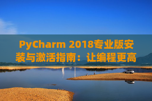 PyCharm 2018专业版安装与激活指南：让编程更高效