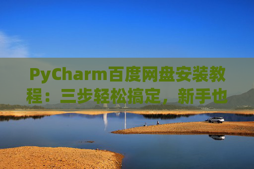 PyCharm百度网盘安装教程：三步轻松搞定，新手也能快速上手